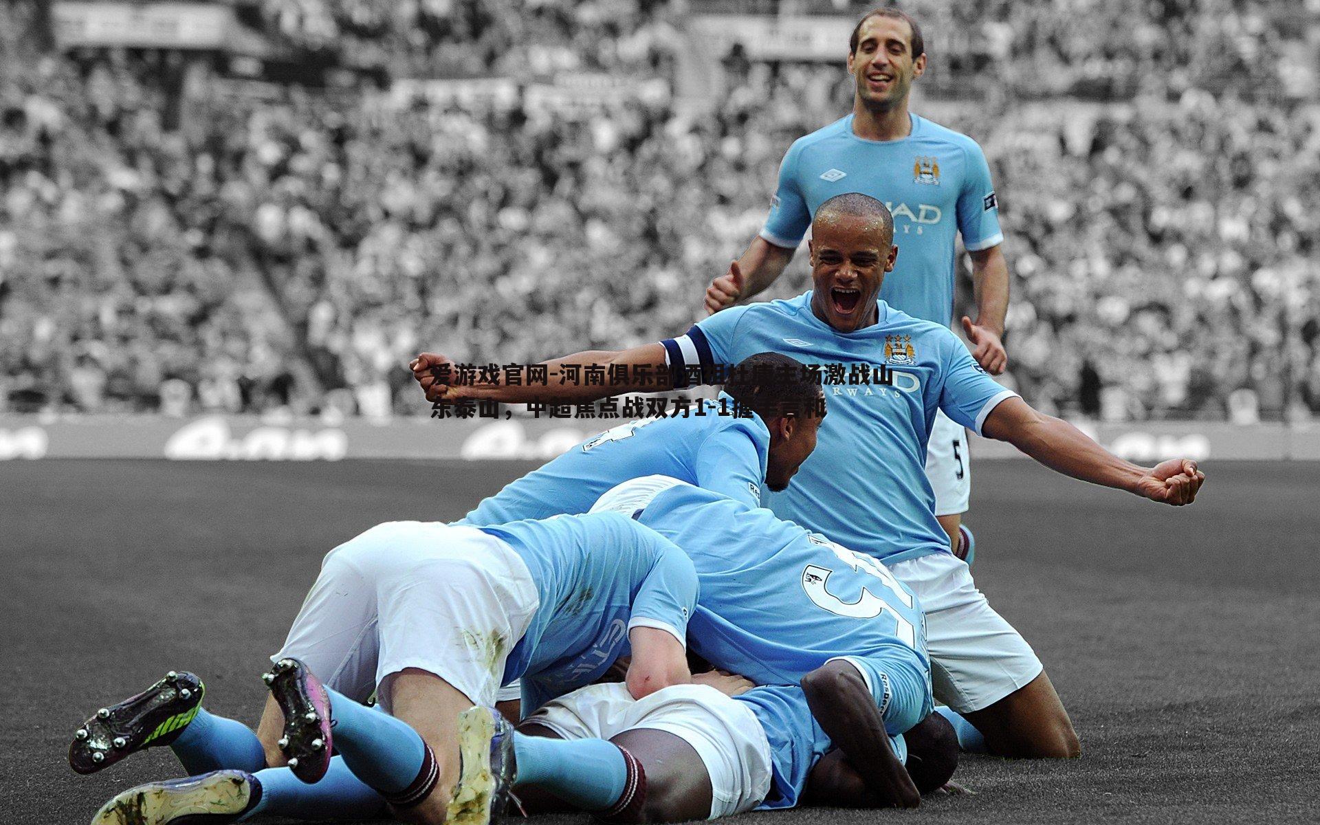 河南俱乐部酒祖杜康主场激战山东泰山,中超焦点战双方1-1握手言和