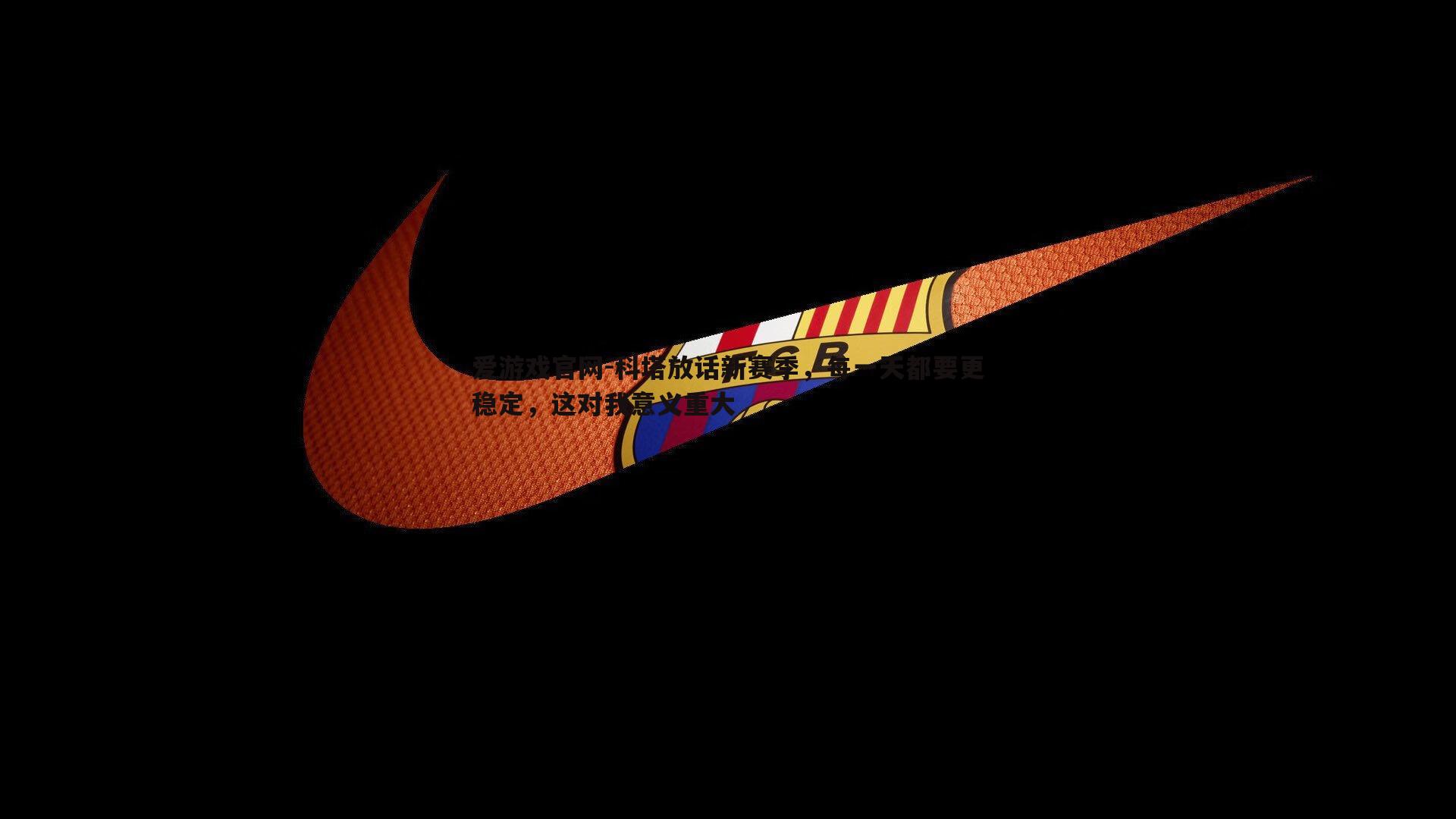 科塔放话新赛季，每一天都要更稳定，这对我意义重大