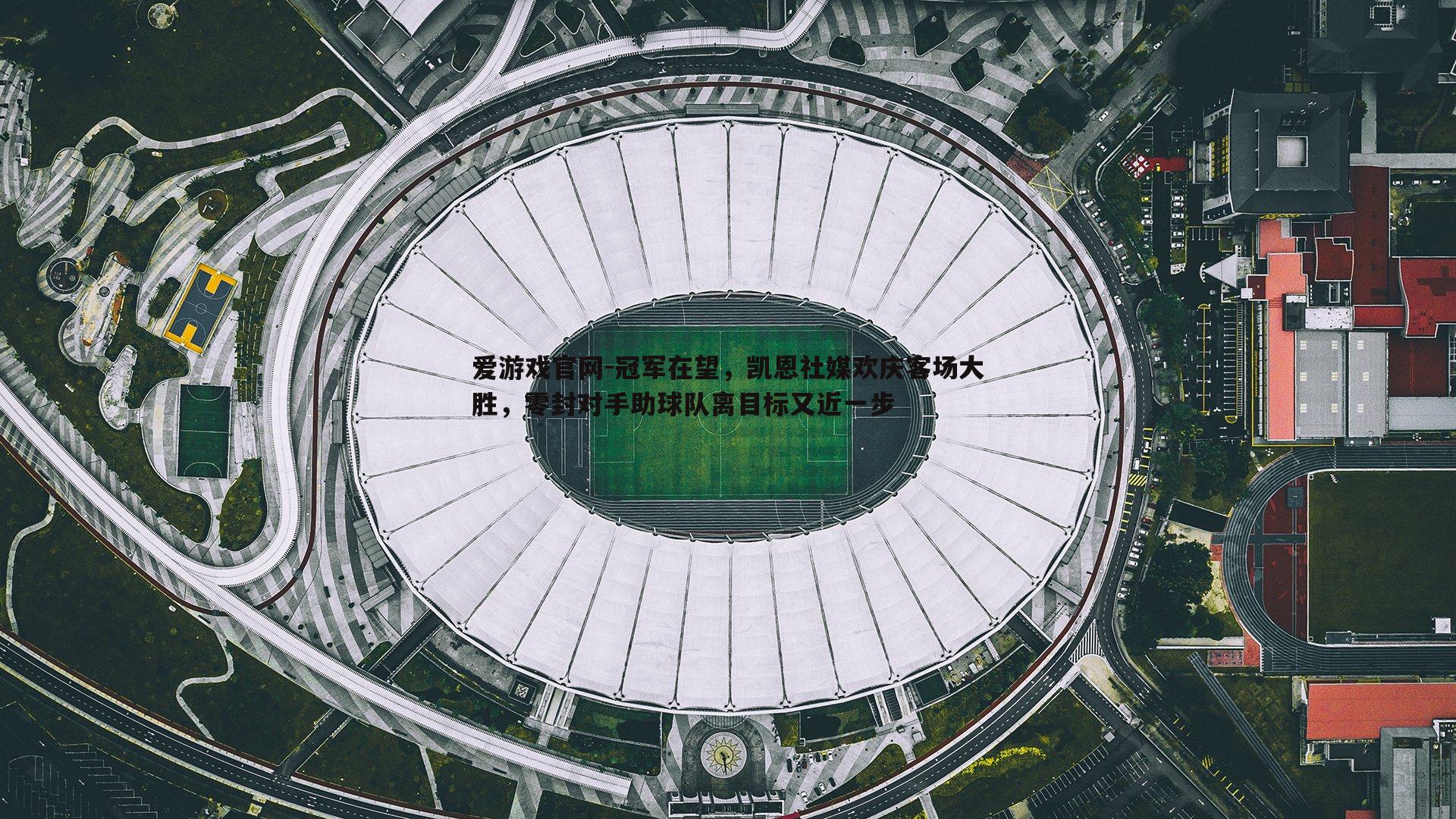 爱游戏官网-冠军在望，凯恩社媒欢庆客场大胜，零封对手助球队离目标又近一步