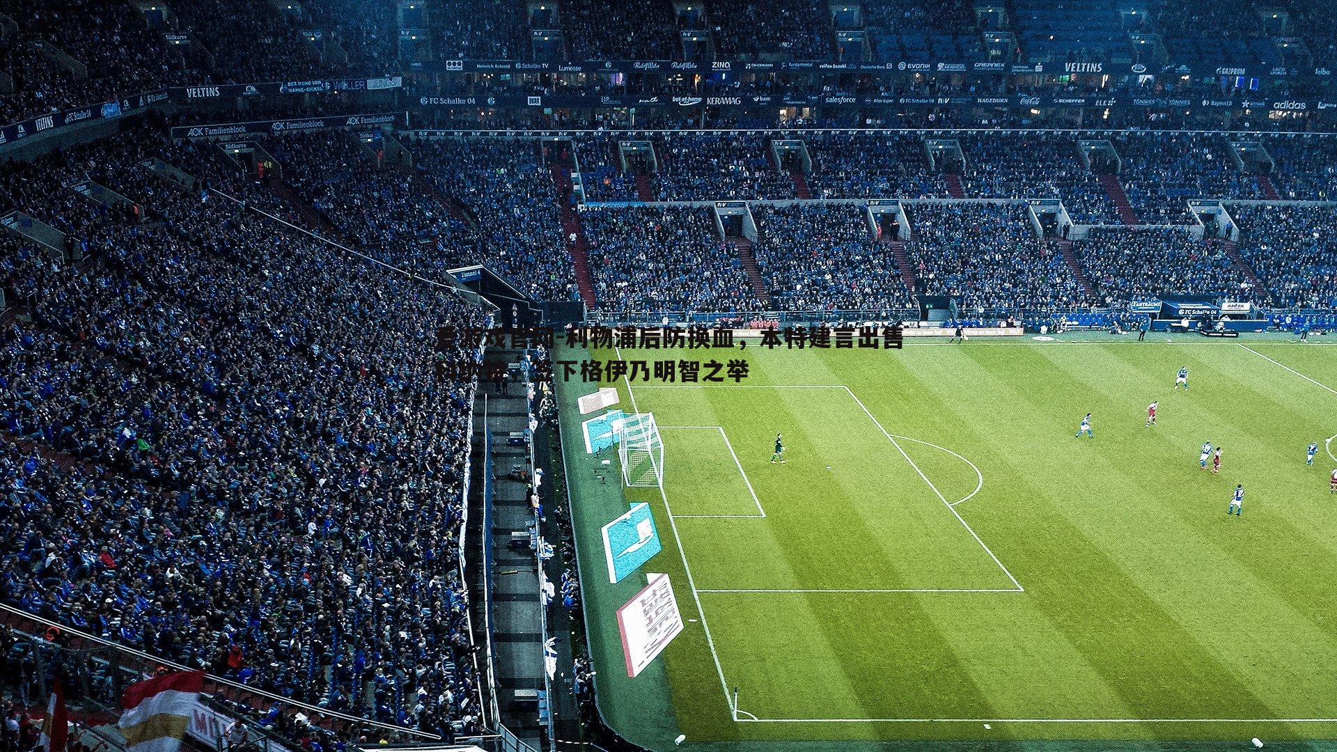 利物浦后防换血,本特建言出售科纳特,签下格伊乃明智之举