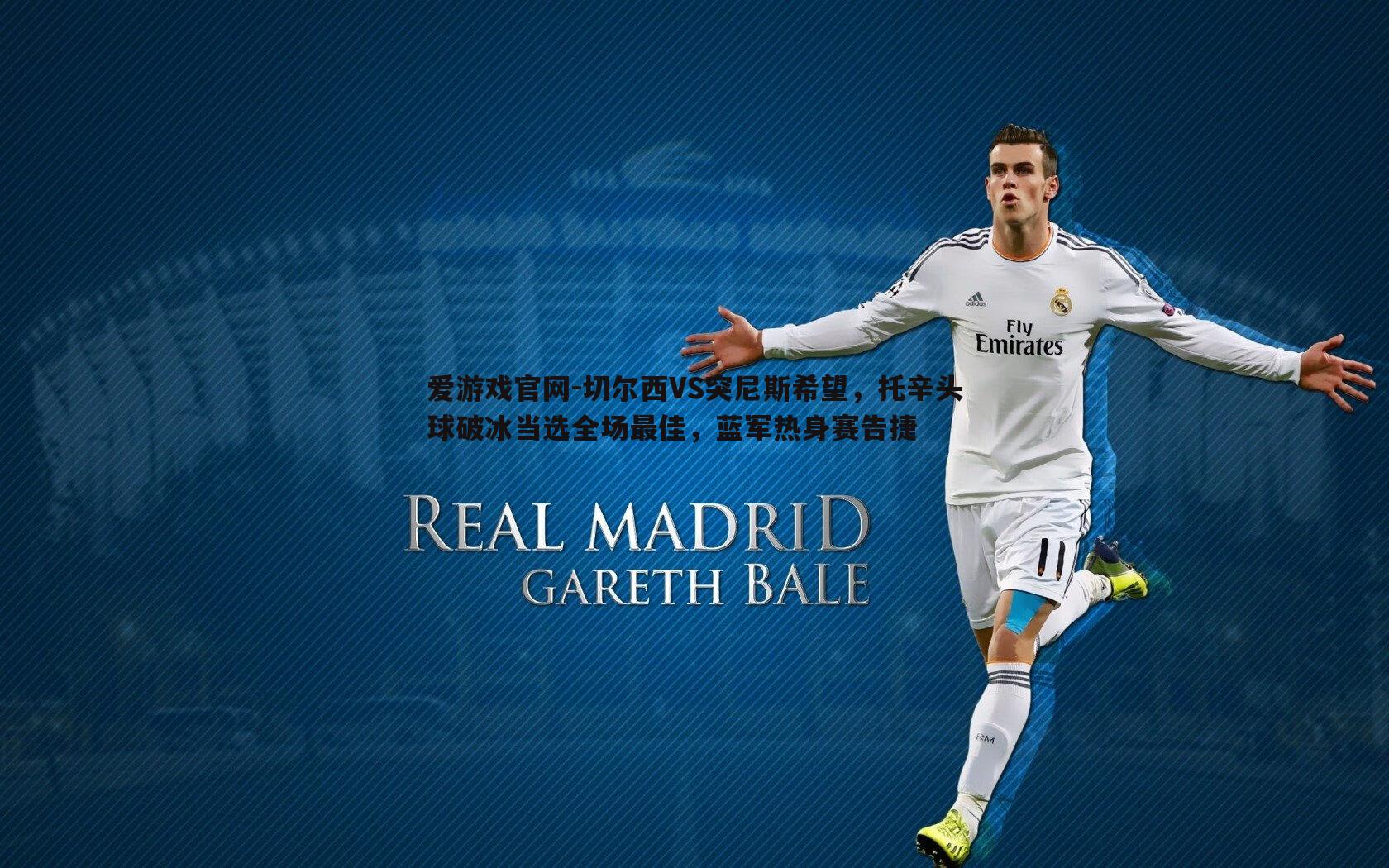 切尔西VS突尼斯希望，托辛头球破冰当选全场最佳，蓝军热身赛告捷