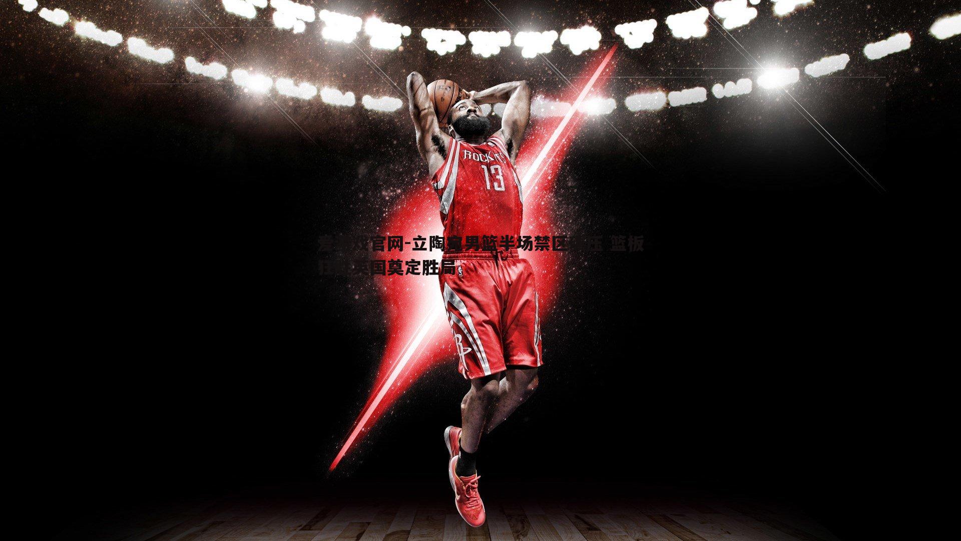 立陶宛男篮半场禁区碾压 篮板狂胜英国奠定胜局