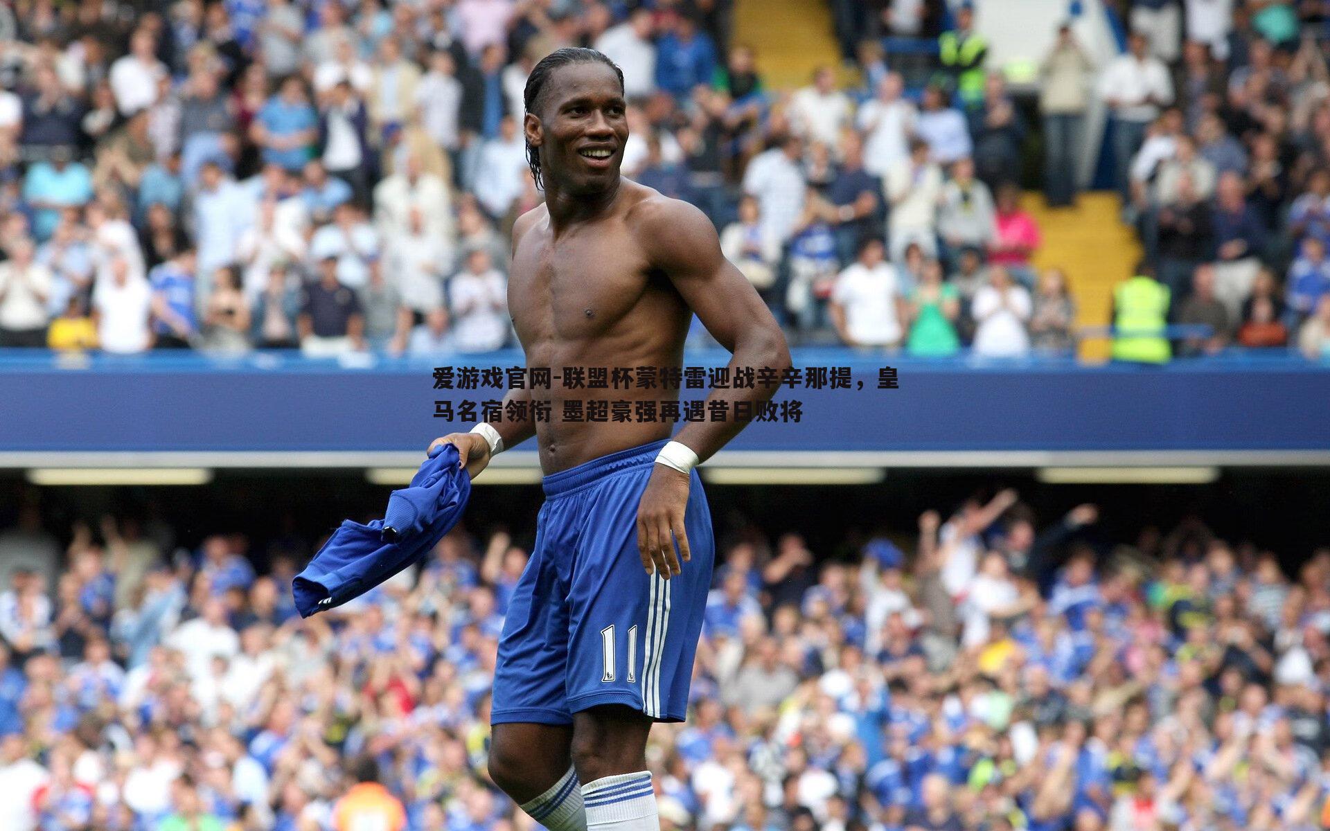 联盟杯蒙特雷迎战辛辛那提,皇马名宿领衔 墨超豪强再遇昔日败将